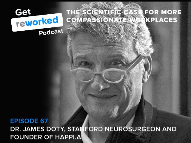 Get Reworked Podcast, Ep 67 with Dr. James Doty, founder of Stanford's CCARE and founder of Happi.ai on why our workplaces need more compassion